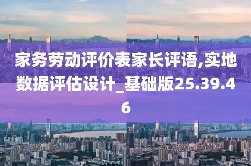 家务劳动评价表家长评语,实地数据评估设计_基础版25.39.46