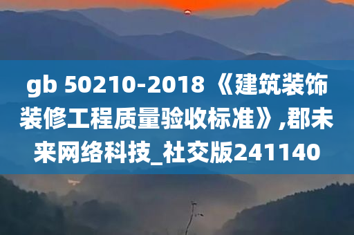 gb 50210-2018 《建筑装饰装修工程质量验收标准》,郡未来网络科技_社交版241140