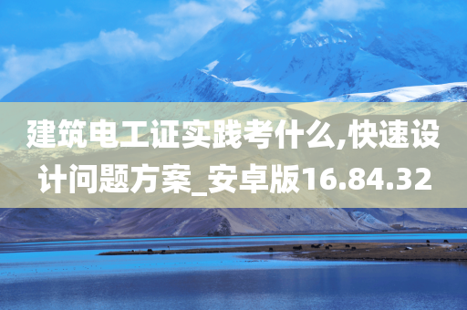 建筑电工证实践考什么,快速设计问题方案_安卓版16.84.32