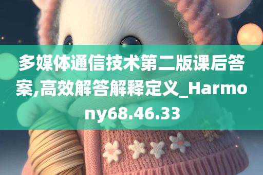 多媒体通信技术第二版课后答案,高效解答解释定义_Harmony68.46.33