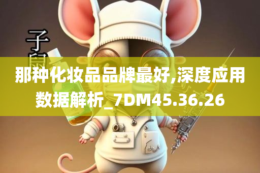 那种化妆品品牌最好,深度应用数据解析_7DM45.36.26