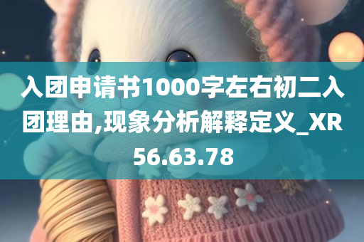 入团申请书1000字左右初二入团理由,现象分析解释定义_XR56.63.78