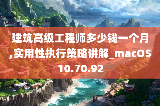 建筑高级工程师多少钱一个月,实用性执行策略讲解_macOS10.70.92