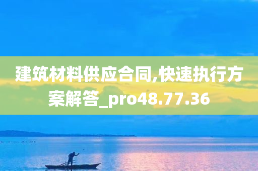 建筑材料供应合同,快速执行方案解答_pro48.77.36