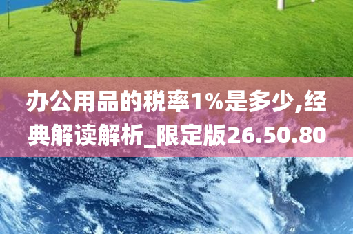 办公用品的税率1%是多少,经典解读解析_限定版26.50.80