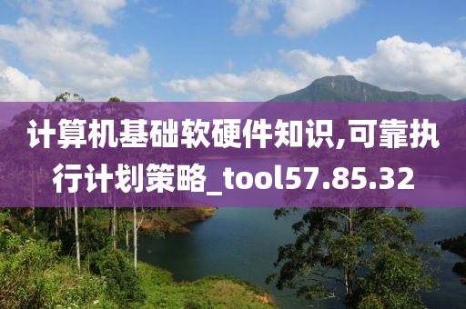 计算机基础软硬件知识,可靠执行计划策略_tool57.85.32