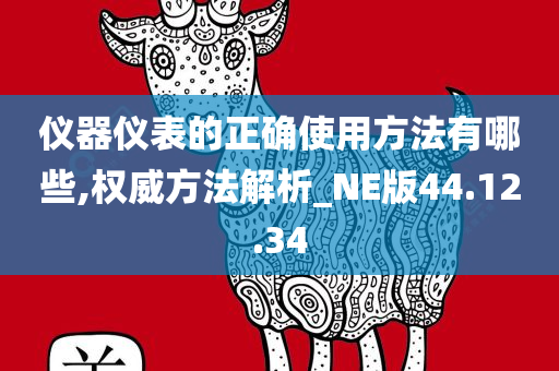 仪器仪表的正确使用方法有哪些,权威方法解析_NE版44.12.34