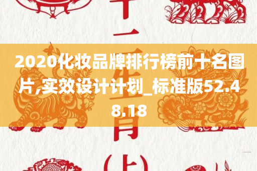 2020化妆品牌排行榜前十名图片,实效设计计划_标准版52.48.18