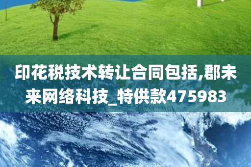 印花税技术转让合同包括,郡未来网络科技_特供款475983