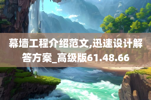 幕墙工程介绍范文,迅速设计解答方案_高级版61.48.66