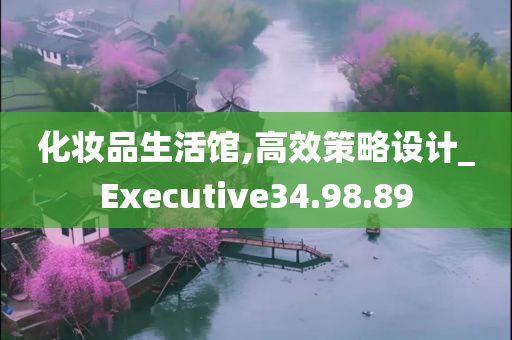 化妆品生活馆,高效策略设计_Executive34.98.89