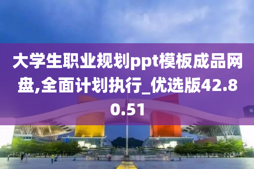 大学生职业规划ppt模板成品网盘,全面计划执行_优选版42.80.51