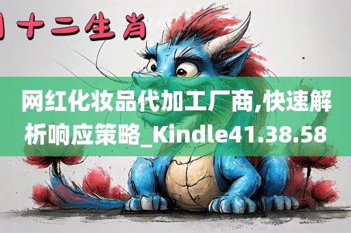 网红化妆品代加工厂商,快速解析响应策略_Kindle41.38.58