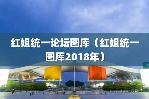 红姐统一论坛图库（红姐统一图库2018年）