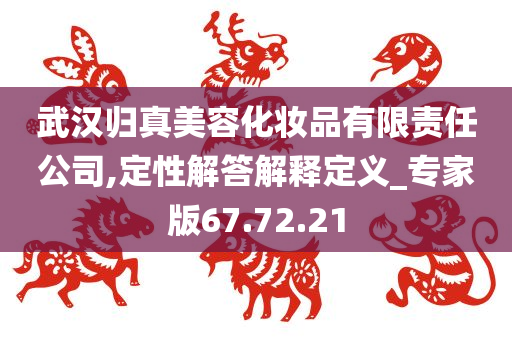 武汉归真美容化妆品有限责任公司,定性解答解释定义_专家版67.72.21