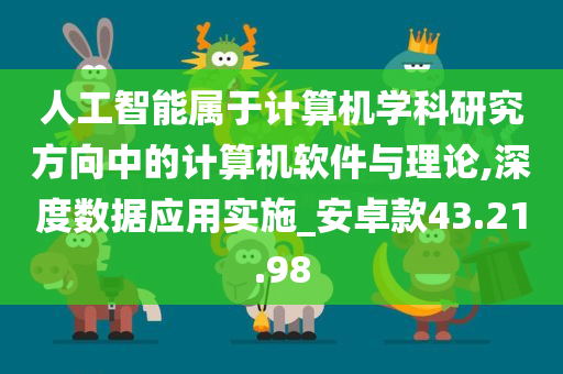 人工智能属于计算机学科研究方向中的计算机软件与理论,深度数据应用实施_安卓款43.21.98