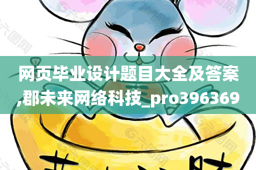 网页毕业设计题目大全及答案,郡未来网络科技_pro396369