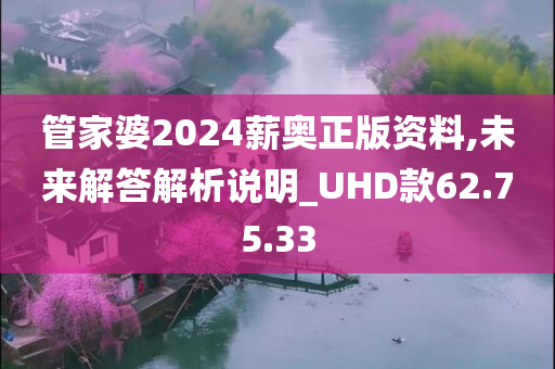 管家婆2024薪奥正版资料,未来解答解析说明_UHD款62.75.33