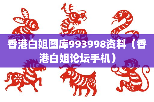 香港白姐图库993998资料（香港白姐论坛手机）