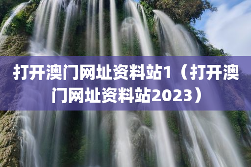 打开澳门网址资料站1（打开澳门网址资料站2023）