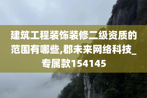 建筑工程装饰装修二级资质的范围有哪些,郡未来网络科技_专属款154145