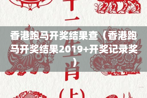 香港跑马开奖结果查（香港跑马开奖结果2019+开奖记录奖）