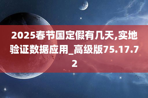 2025春节国定假有几天,实地验证数据应用_高级版75.17.72