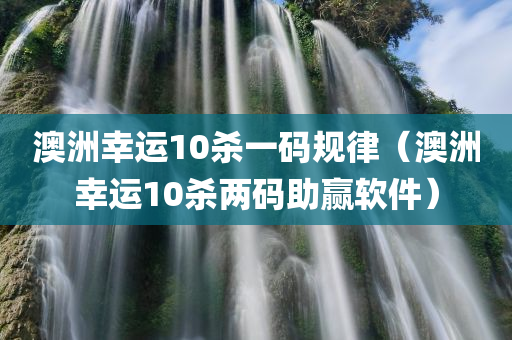 澳洲幸运10杀一码规律（澳洲幸运10杀两码助赢软件）