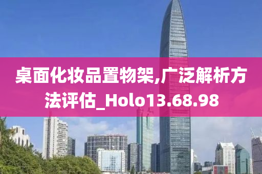 桌面化妆品置物架,广泛解析方法评估_Holo13.68.98