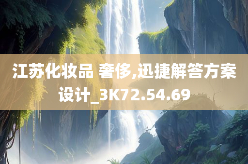 江苏化妆品 奢侈,迅捷解答方案设计_3K72.54.69