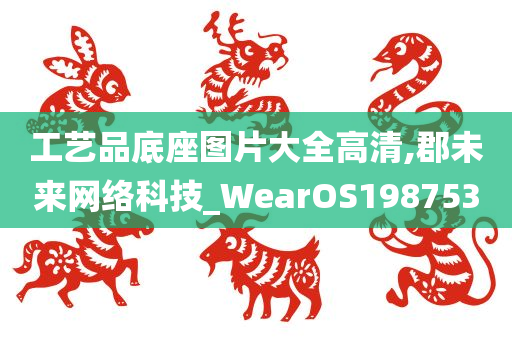 工艺品底座图片大全高清,郡未来网络科技_WearOS198753