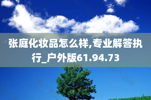 张庭化妆品怎么样,专业解答执行_户外版61.94.73