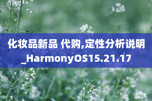 化妆品新品 代购,定性分析说明_HarmonyOS15.21.17