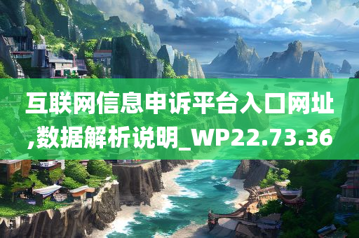 互联网信息申诉平台入口网址,数据解析说明_WP22.73.36