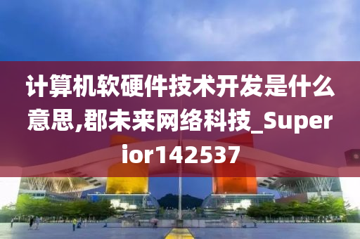 计算机软硬件技术开发是什么意思,郡未来网络科技_Superior142537