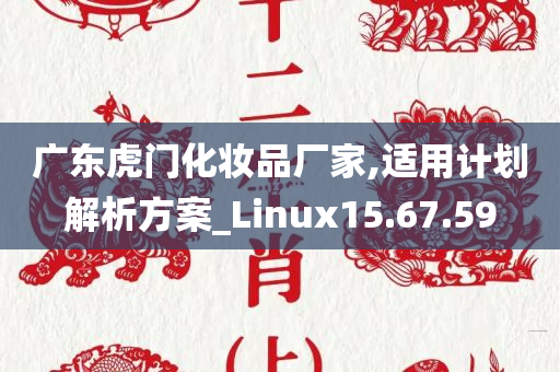 广东虎门化妆品厂家,适用计划解析方案_Linux15.67.59