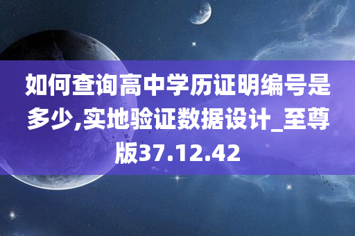 如何查询高中学历证明编号是多少,实地验证数据设计_至尊版37.12.42