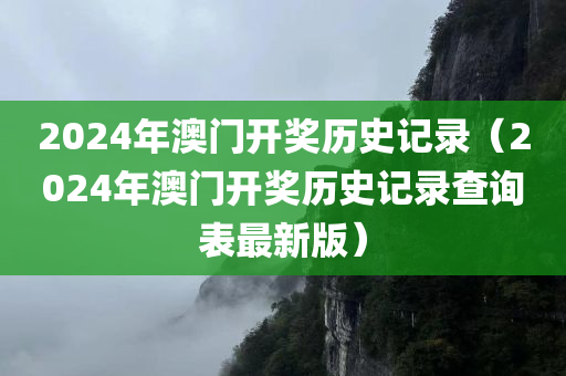 2024年澳门开奖历史记录（2024年澳门开奖历史记录查询表最新版）