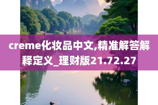 creme化妆品中文,精准解答解释定义_理财版21.72.27