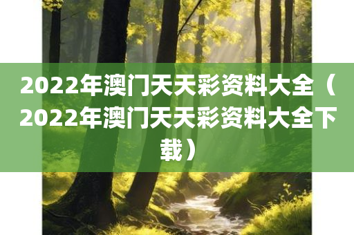 2022年澳门天天彩资料大全（2022年澳门天天彩资料大全下载）