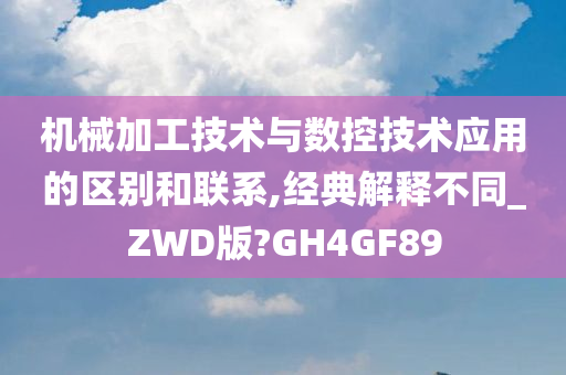 机械加工技术与数控技术应用的区别和联系,经典解释不同_ZWD版?GH4GF89