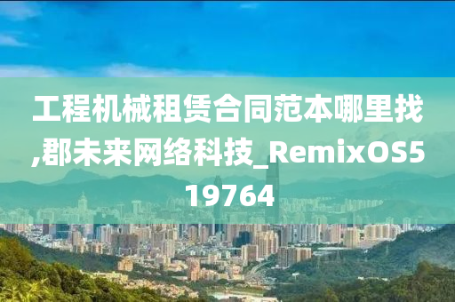 工程机械租赁合同范本哪里找,郡未来网络科技_RemixOS519764