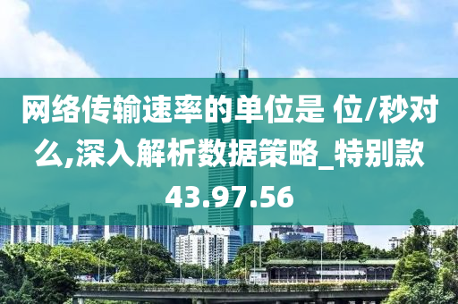 网络传输速率的单位是 位/秒对么,深入解析数据策略_特别款43.97.56