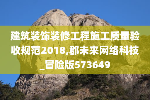 建筑装饰装修工程施工质量验收规范2018,郡未来网络科技_冒险版573649