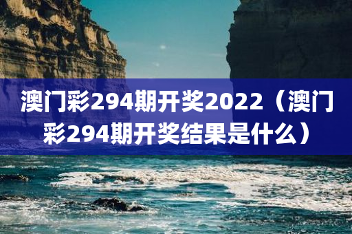 澳门彩294期开奖2022（澳门彩294期开奖结果是什么）