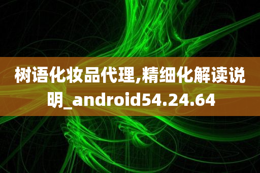 树语化妆品代理,精细化解读说明_android54.24.64