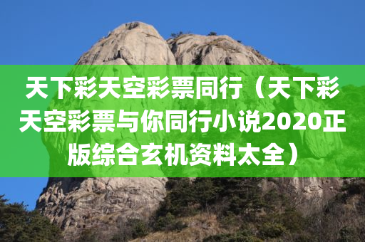 天下彩天空彩票同行（天下彩天空彩票与你同行小说2020正版综合玄机资料太全）