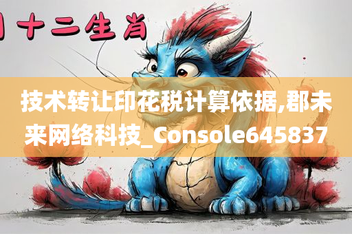 技术转让印花税计算依据,郡未来网络科技_Console645837