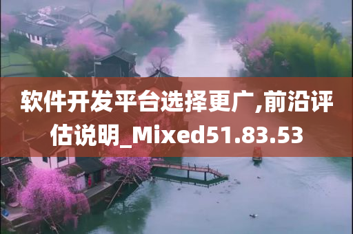 软件开发平台选择更广,前沿评估说明_Mixed51.83.53