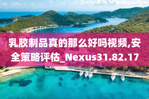 乳胶制品真的那么好吗视频,安全策略评估_Nexus31.82.17